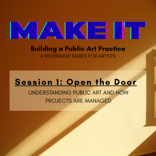 A promotional graphic for MAKE IT: Building a Public Art Practice workshop series. Session 1 is titled Open the Door: Understanding Public Art and How Projects are Managed. Sunlight and a shadow of a railing appear in the background.