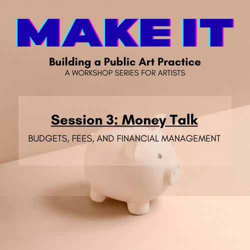 A pink and purple “MAKE IT” headline appears above a white piggy bank. Text reads: Building a Public Art Practice, Session 3: Money Talk — Budgets, Fees, and Financial Management; A Workshop Series for Artists.